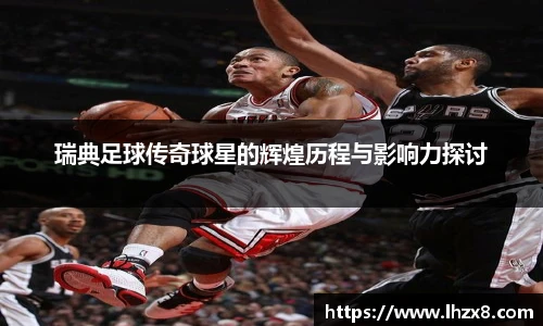 瑞典足球传奇球星的辉煌历程与影响力探讨